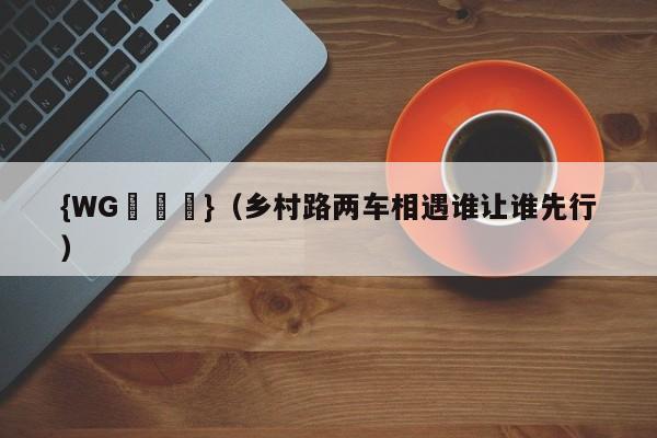 {WG匯遊會}(乡村路两车相遇谁让谁先行)